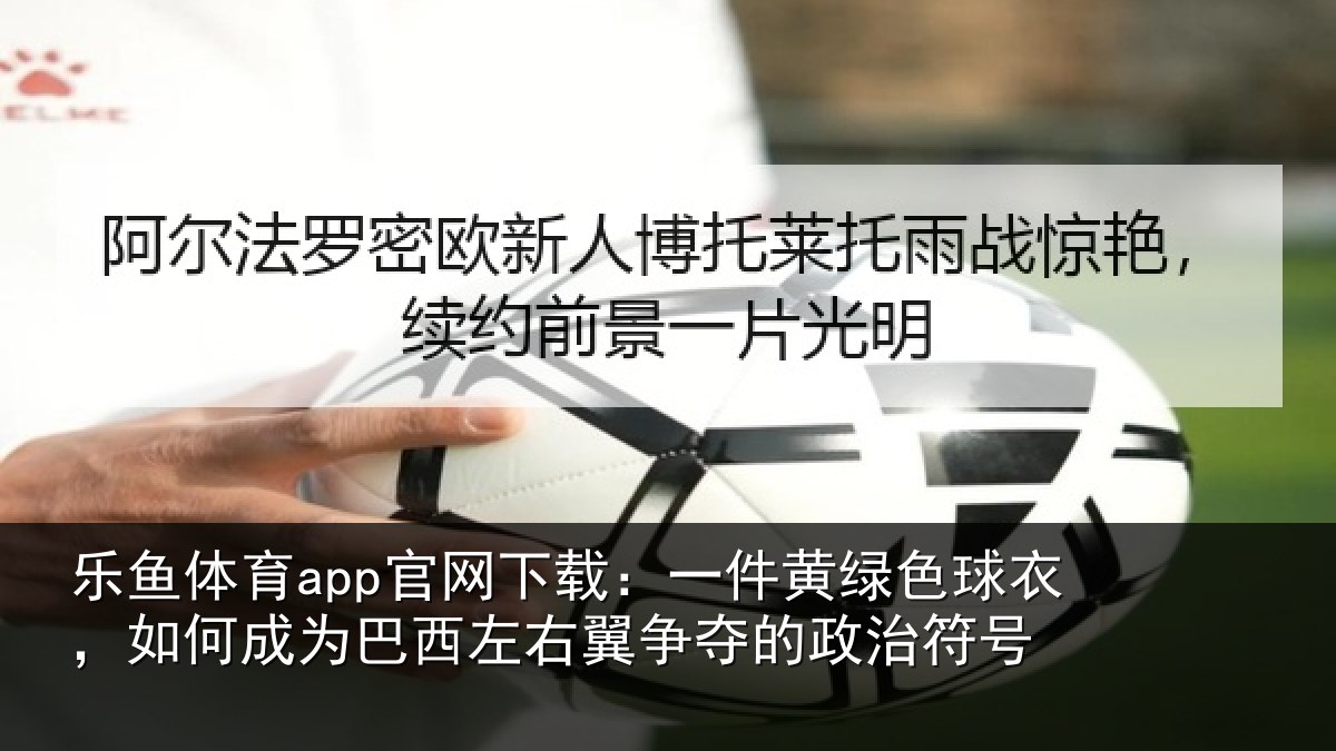 乐鱼体育app官网下载：一件黄绿色球衣，如何成为巴西左右翼争夺的政治符号
