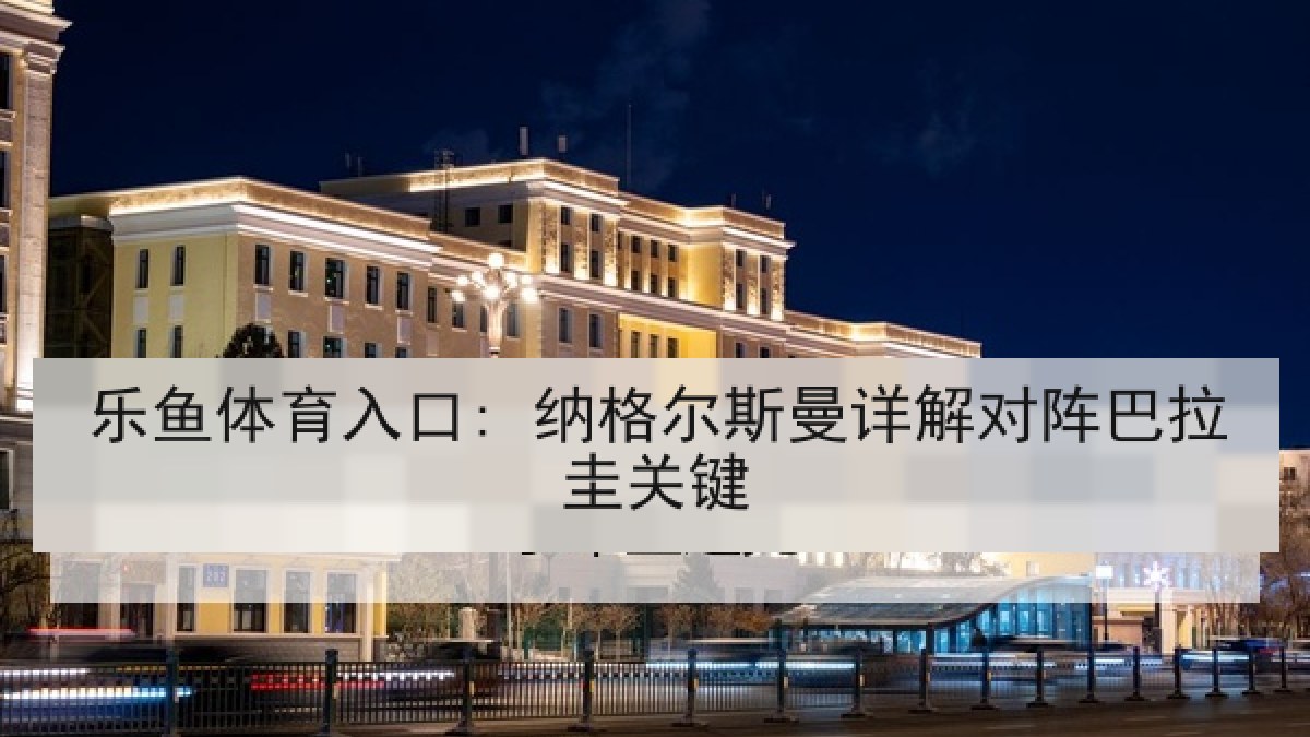 乐鱼体育入口: 纳格尔斯曼详解对阵巴拉圭关键 乐鱼体育入口: 纳格尔斯曼详解对阵巴拉圭关键