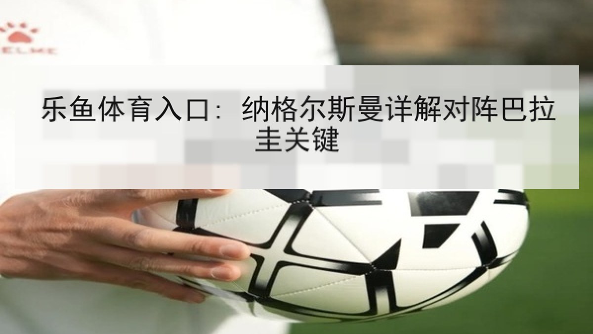 乐鱼体育入口: 纳格尔斯曼详解对阵巴拉圭关键 乐鱼体育入口: 纳格尔斯曼详解对阵巴拉圭关键