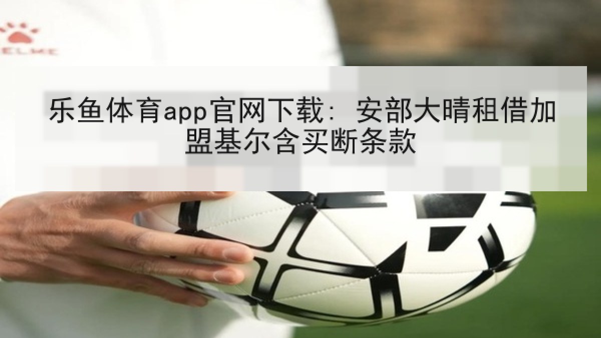 乐鱼体育app官网下载: 安部大晴租借加盟基尔含买断条款 乐鱼体育app官网下载: 安部大晴租借加盟基尔含买断条款